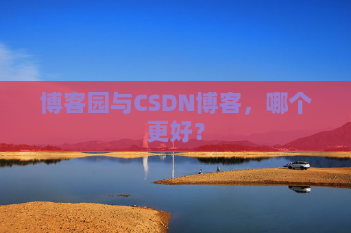 博客园与CSDN博客，哪个更好？