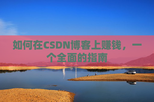 如何在CSDN博客上赚钱，一个全面的指南