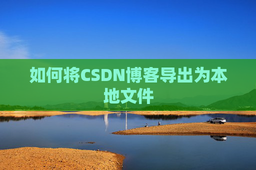 如何将CSDN博客导出为本地文件